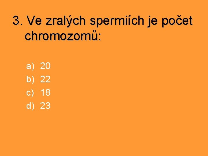 3. Ve zralých spermiích je počet chromozomů: a) b) c) d) 20 22 18