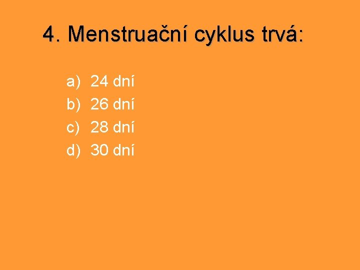 4. Menstruační cyklus trvá: a) b) c) d) 24 dní 26 dní 28 dní