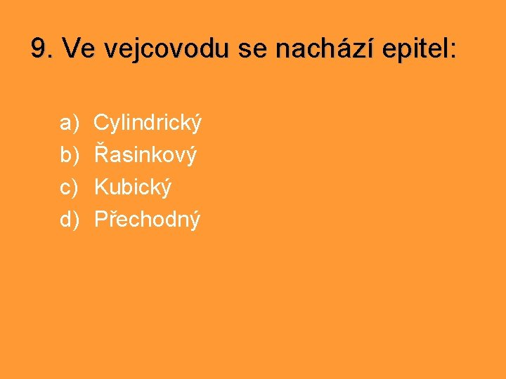 9. Ve vejcovodu se nachází epitel: a) b) c) d) Cylindrický Řasinkový Kubický Přechodný