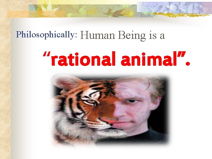 Philosophically: Human Being is a “rational animal”. 