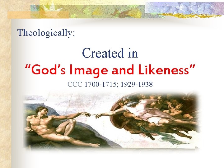 Theologically: Created in “God’s Image and Likeness” CCC 1700 -1715; 1929 -1938 