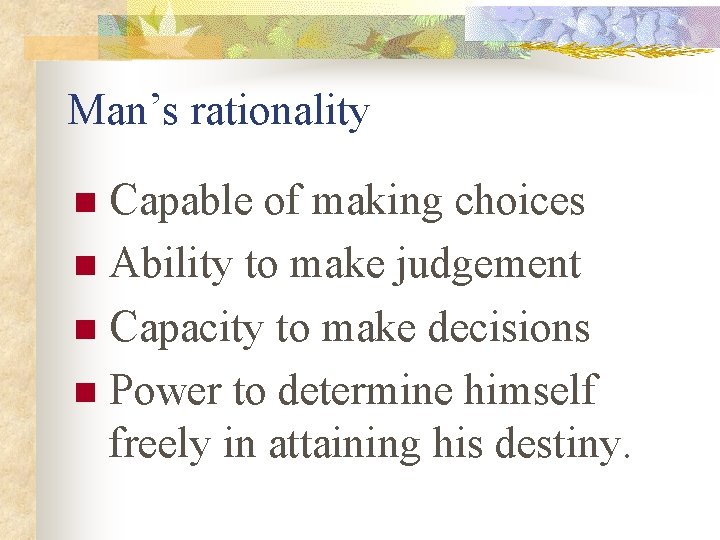 Man’s rationality Capable of making choices n Ability to make judgement n Capacity to