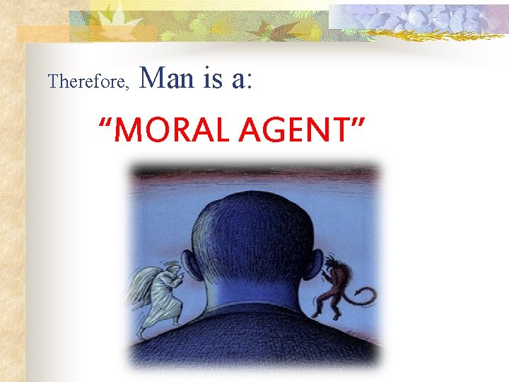 Therefore, Man is a: “MORAL AGENT” 