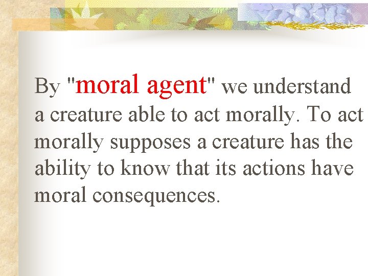 By "moral agent" we understand a creature able to act morally. To act morally