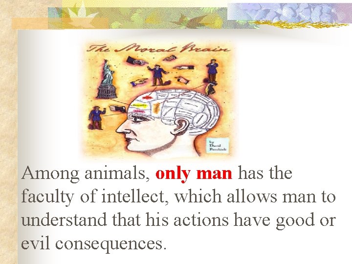 Among animals, only man has the faculty of intellect, which allows man to understand