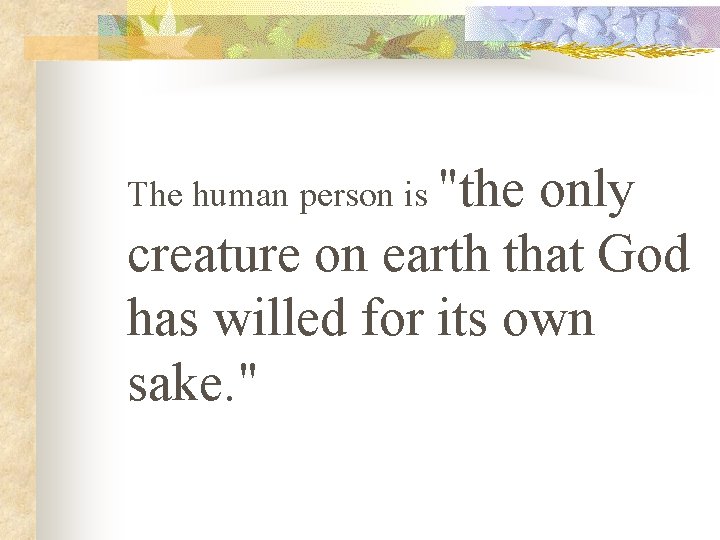 The human person is "the only creature on earth that God has willed for