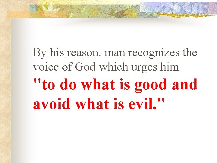 By his reason, man recognizes the voice of God which urges him "to do