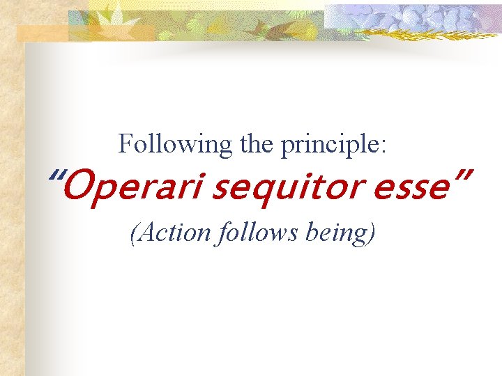 Following the principle: “Operari sequitor esse” (Action follows being) 