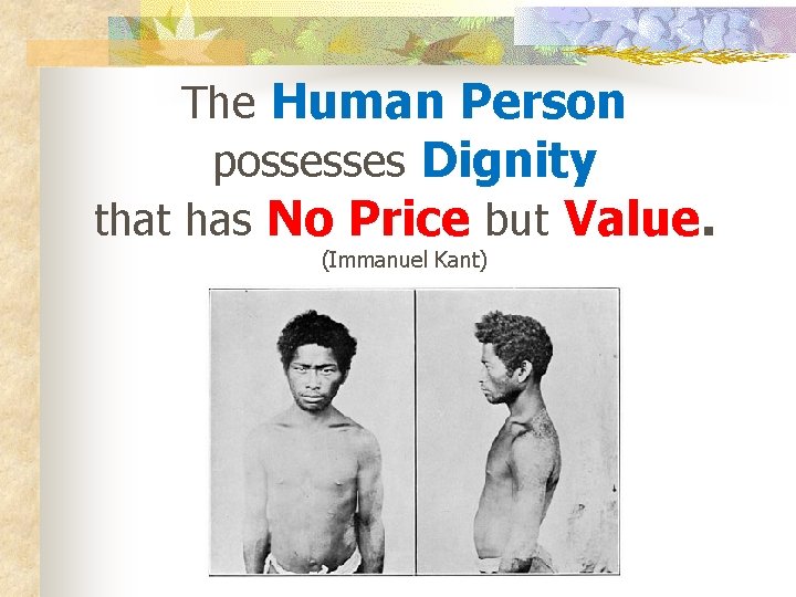The Human Person possesses Dignity that has No Price but Value. (Immanuel Kant) 