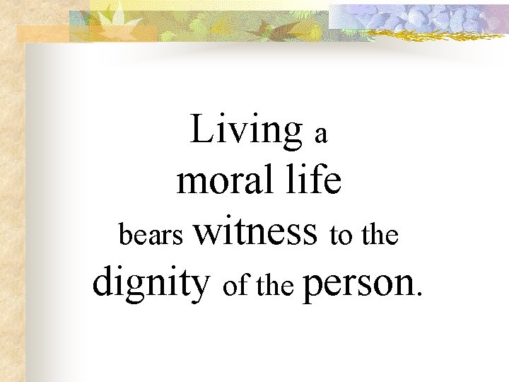 Living a moral life bears witness to the dignity of the person. 