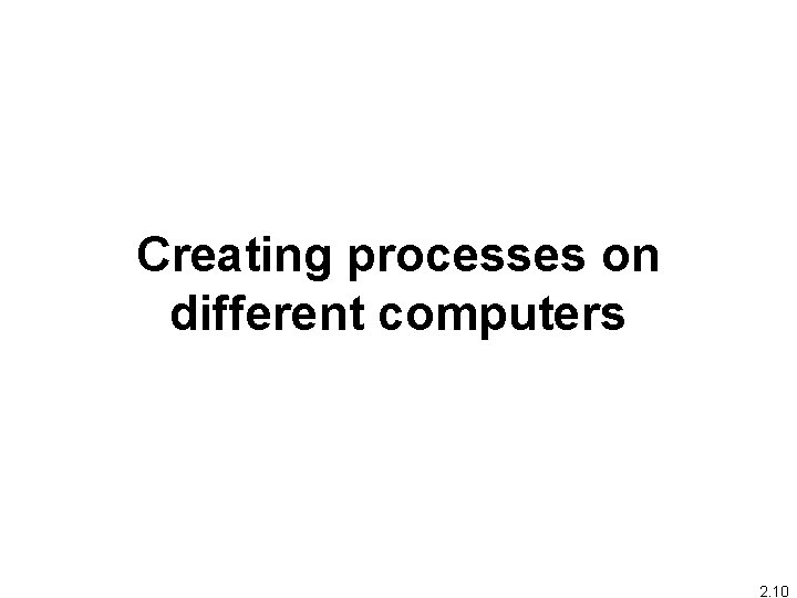 Creating processes on different computers 2. 10 