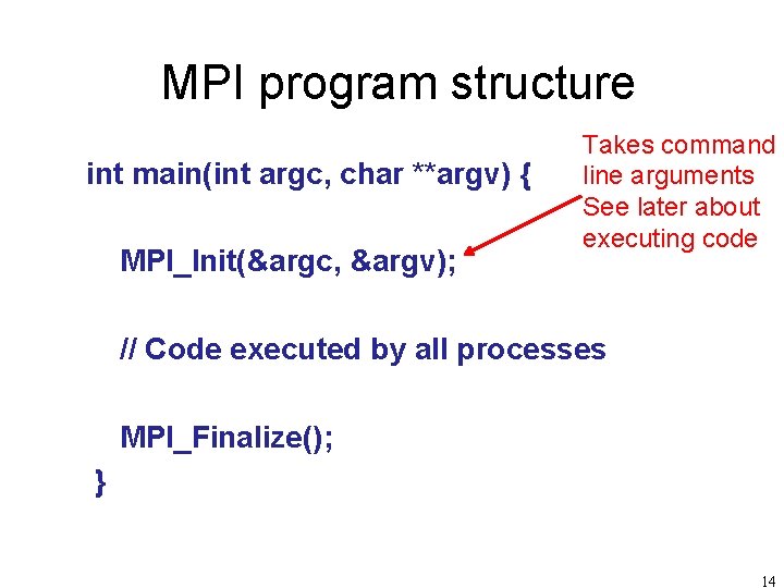 MPI program structure int main(int argc, char **argv) { MPI_Init(&argc, &argv); Takes command line