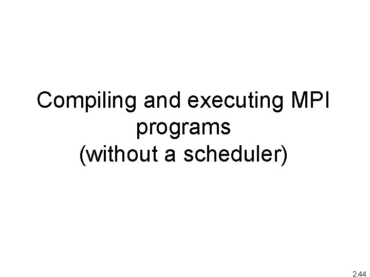 Compiling and executing MPI programs (without a scheduler) 2. 44 