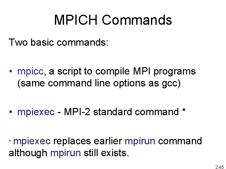 MPICH Commands Two basic commands: • mpicc, a script to compile MPI programs (same