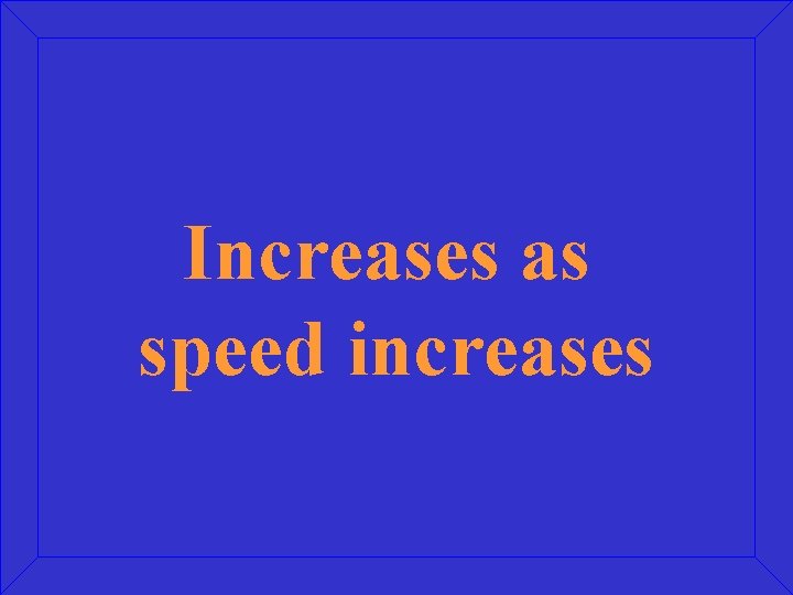 Increases as speed increases 