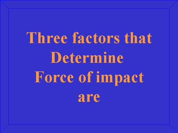 Three factors that Determine Force of impact are 