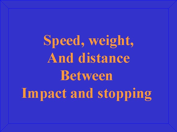 Speed, weight, And distance Between Impact and stopping 