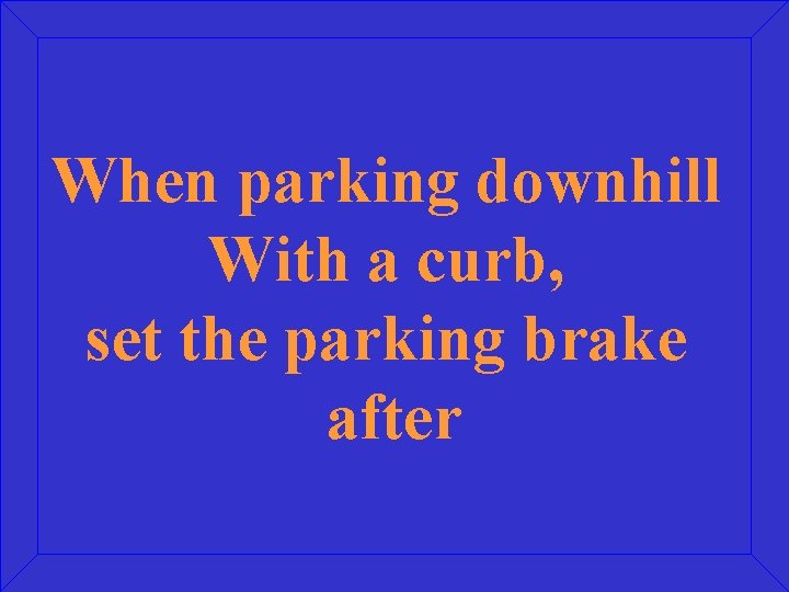When parking downhill With a curb, set the parking brake after 