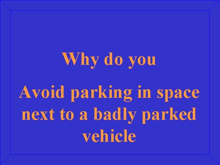 Why do you Avoid parking in space next to a badly parked vehicle 