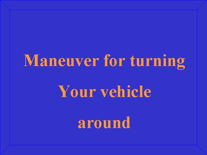 Maneuver for turning Your vehicle around 