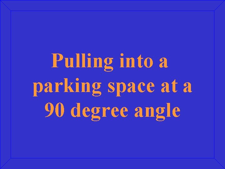 Pulling into a parking space at a 90 degree angle 