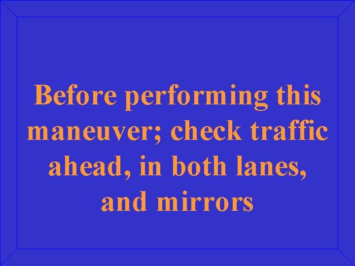 Before performing this maneuver; check traffic ahead, in both lanes, and mirrors 