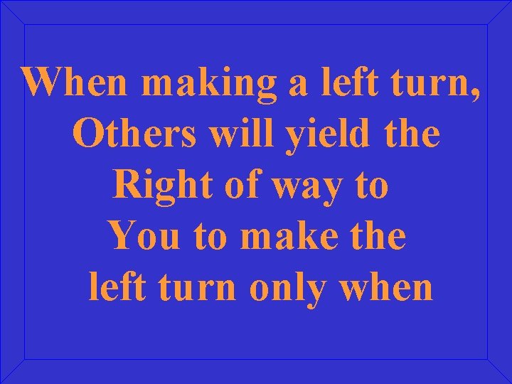 When making a left turn, Others will yield the Right of way to You
