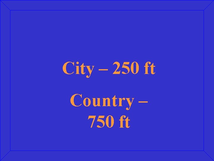 City – 250 ft Country – 750 ft 