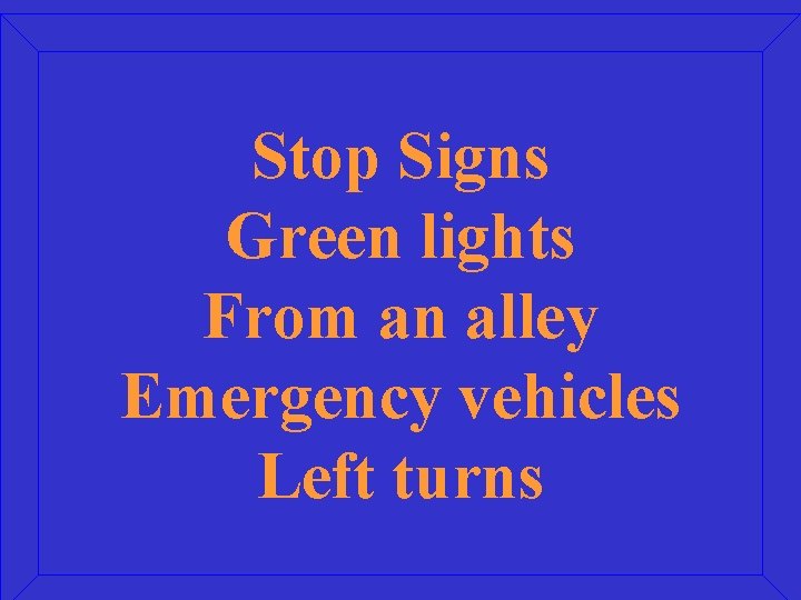 Stop Signs Green lights From an alley Emergency vehicles Left turns 