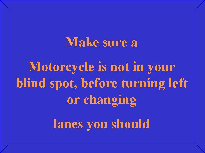 Make sure a Motorcycle is not in your blind spot, before turning left or