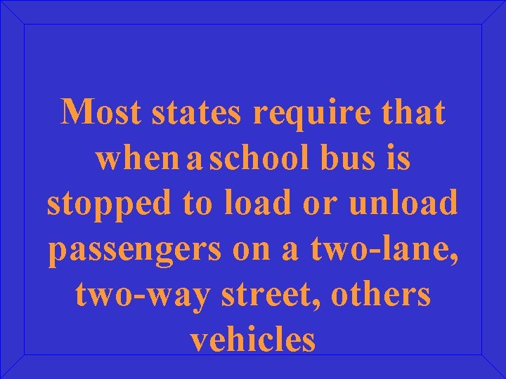 Most states require that when a school bus is stopped to load or unload