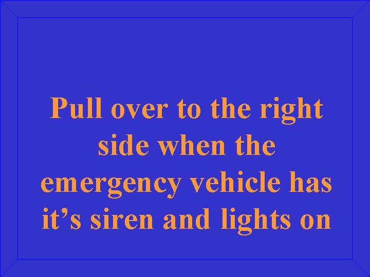 Pull over to the right side when the emergency vehicle has it’s siren and