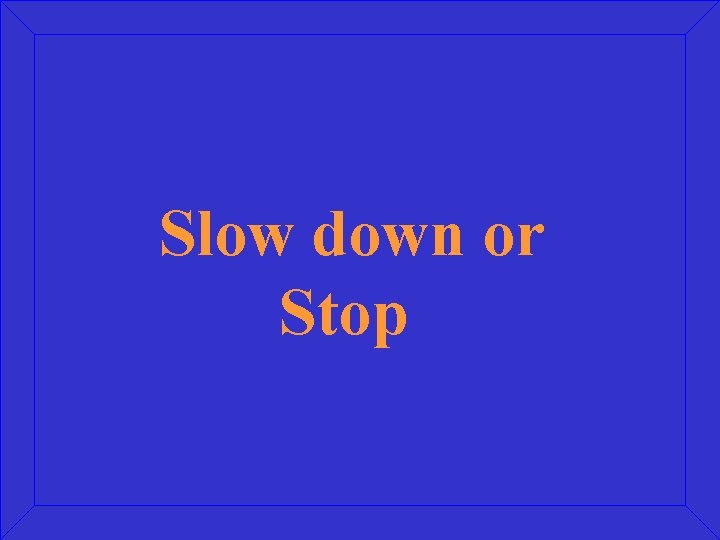 Slow down or Stop 