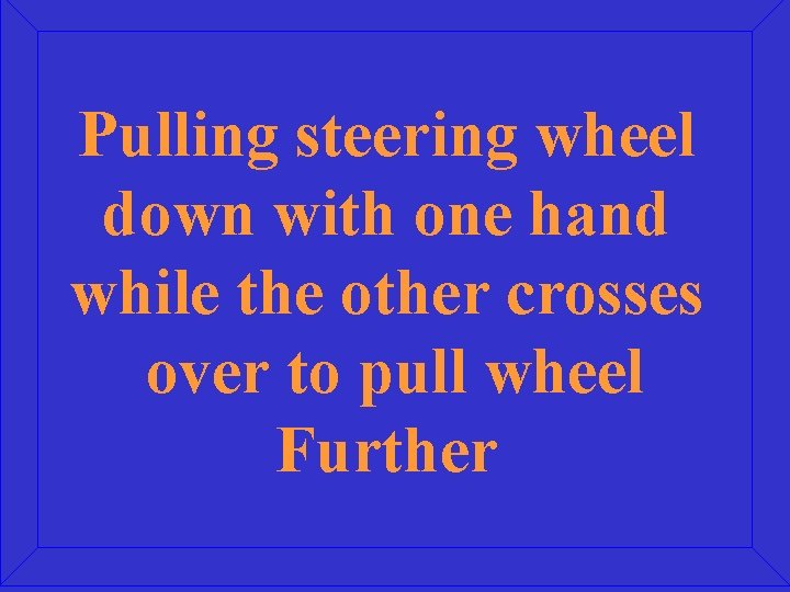 Pulling steering wheel down with one hand while the other crosses over to pull