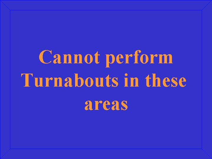 Cannot perform Turnabouts in these areas 