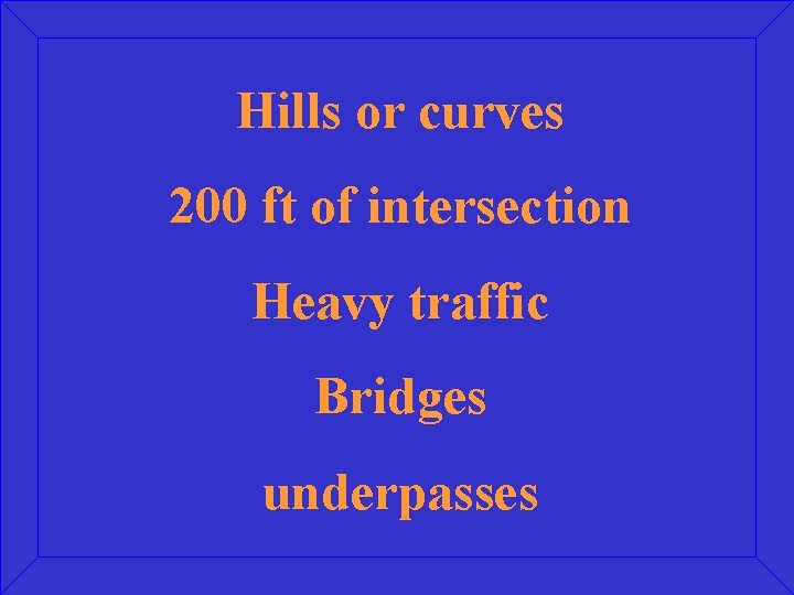 Hills or curves 200 ft of intersection Heavy traffic Bridges underpasses 