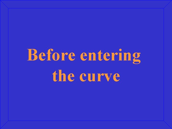 Before entering the curve 