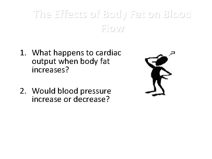 The Effects of Body Fat on Blood Flow 1. What happens to cardiac output