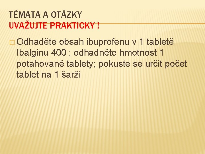 TÉMATA A OTÁZKY UVAŽUJTE PRAKTICKY ! � Odhaděte obsah ibuprofenu v 1 tabletě Ibalginu