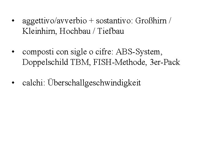  • aggettivo/avverbio + sostantivo: Großhirn / Kleinhirn, Hochbau / Tiefbau • composti con