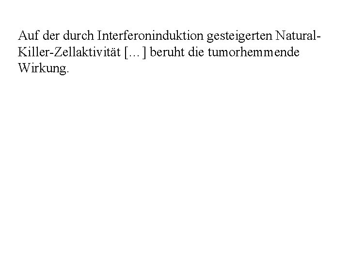 Auf der durch Interferoninduktion gesteigerten Natural Killer Zellaktivität […] beruht die tumorhemmende Wirkung. 