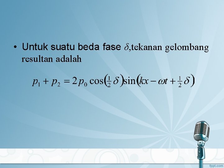  • Untuk suatu beda fase δ, tekanan gelombang resultan adalah 