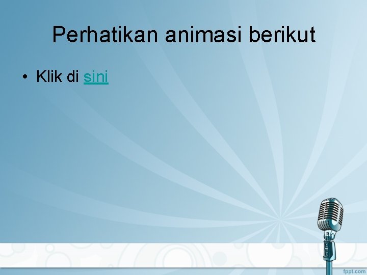 Perhatikan animasi berikut • Klik di sini 