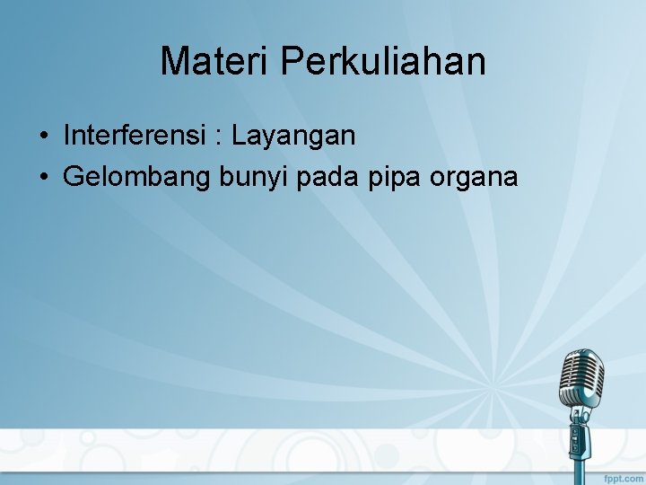 Materi Perkuliahan • Interferensi : Layangan • Gelombang bunyi pada pipa organa 