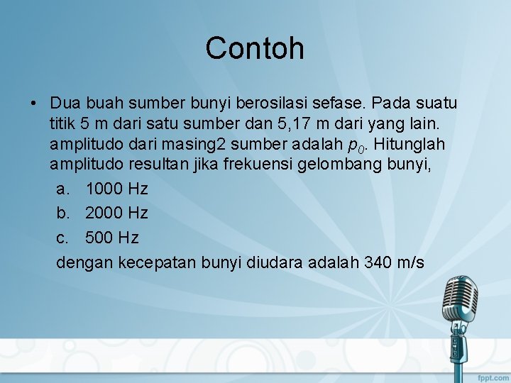 Contoh • Dua buah sumber bunyi berosilasi sefase. Pada suatu titik 5 m dari