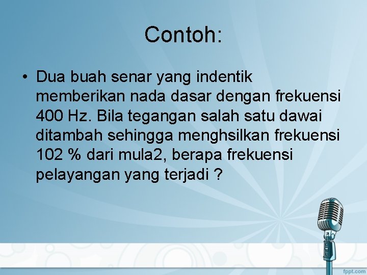 Contoh: • Dua buah senar yang indentik memberikan nada dasar dengan frekuensi 400 Hz.