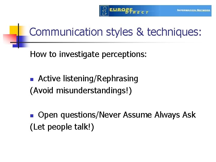 Communication styles & techniques: How to investigate perceptions: Active listening/Rephrasing (Avoid misunderstandings!) n Open