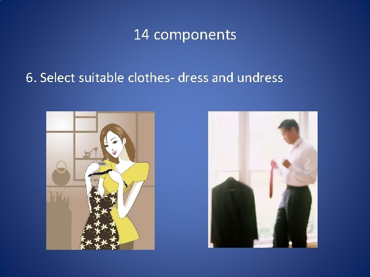 14 components 6. Select suitable clothes- dress and undress 