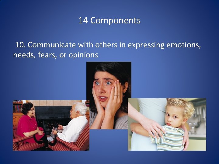 14 Components 10. Communicate with others in expressing emotions, needs, fears, or opinions 
