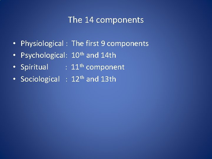 The 14 components • • Physiological : Psychological: Spiritual : Sociological : The first